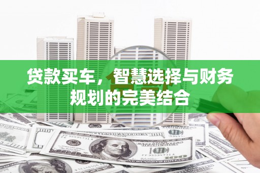 上甘岭贷款买车，智慧选择与财务规划的完美结合