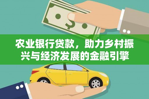 上甘岭农业银行贷款，助力乡村振兴与经济发展的金融引擎
