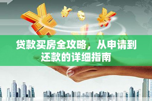 上甘岭贷款买房全攻略，从申请到还款的详细指南
