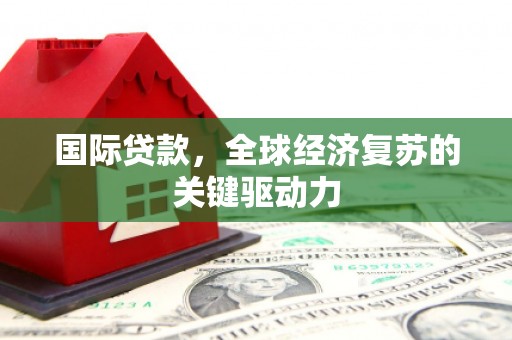 上甘岭国际贷款，全球经济复苏的关键驱动力