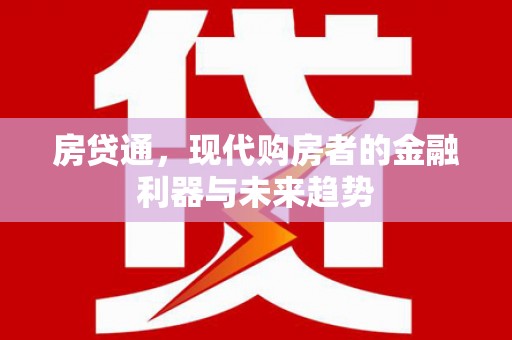 上甘岭房贷通，现代购房者的金融利器与未来趋势