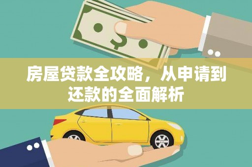 上甘岭房屋贷款全攻略，从申请到还款的全面解析