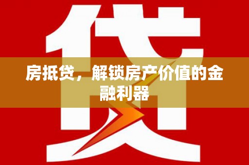 上甘岭房抵贷，解锁房产价值的金融利器