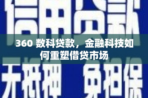 上甘岭360 数科贷款，金融科技如何重塑借贷市场