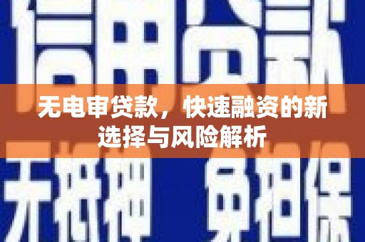 上甘岭无电审贷款，快速融资的新选择与风险解析