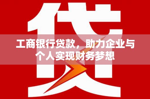 上甘岭工商银行贷款，助力企业与个人实现财务梦想