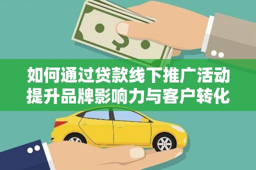 上甘岭如何通过贷款线下推广活动提升品牌影响力与客户转化率