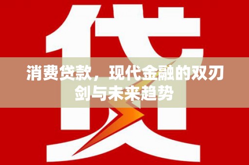 上甘岭消费贷款，现代金融的双刃剑与未来趋势
