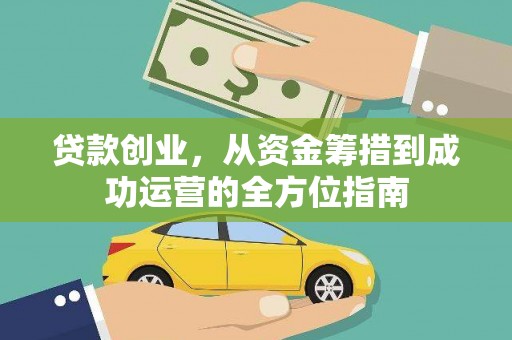 上甘岭贷款创业，从资金筹措到成功运营的全方位指南
