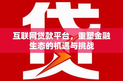 上甘岭互联网贷款平台，重塑金融生态的机遇与挑战