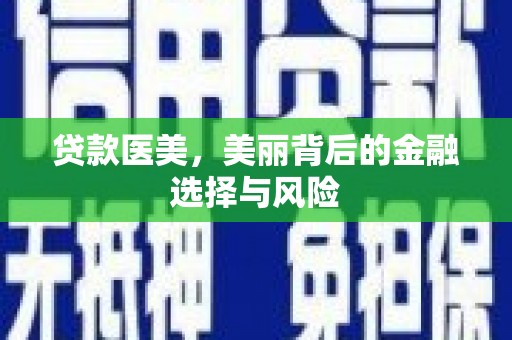 上甘岭贷款医美，美丽背后的金融选择与风险