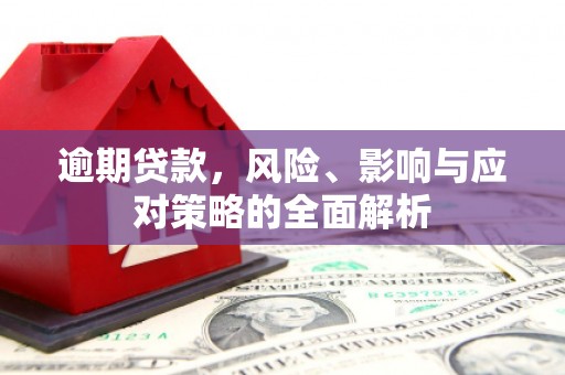 上甘岭逾期贷款，风险、影响与应对策略的全面解析