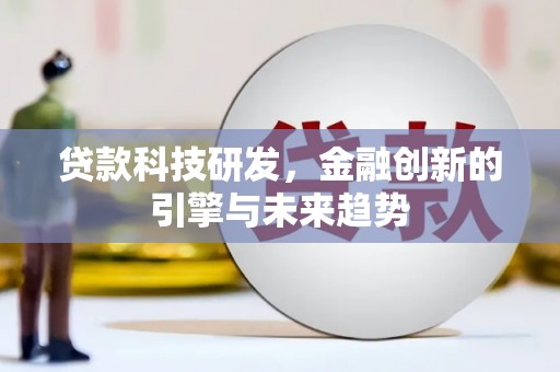 上甘岭贷款科技研发，金融创新的引擎与未来趋势