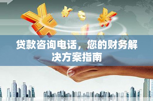 上甘岭贷款咨询电话，您的财务解决方案指南
