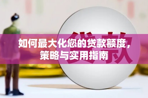 上甘岭如何最大化您的贷款额度，策略与实用指南