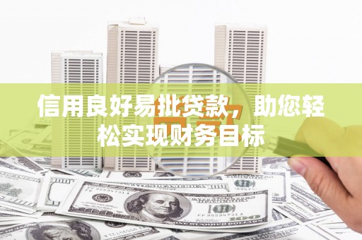 上甘岭信用良好易批贷款，助您轻松实现财务目标