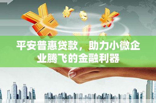上甘岭平安普惠贷款，助力小微企业腾飞的金融利器