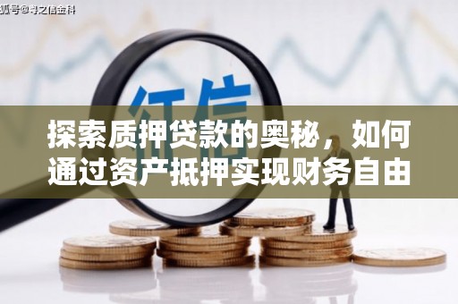 上甘岭探索质押贷款的奥秘，如何通过资产抵押实现财务自由