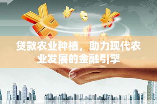 上甘岭贷款农业种植，助力现代农业发展的金融引擎