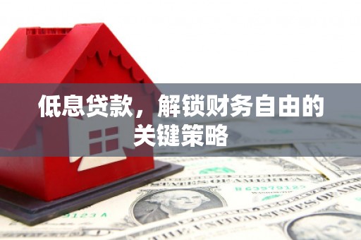 上甘岭低息贷款，解锁财务自由的关键策略