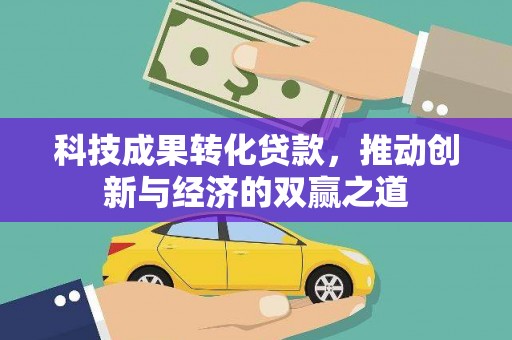 上甘岭科技成果转化贷款，推动创新与经济的双赢之道