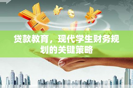 上甘岭贷款教育，现代学生财务规划的关键策略