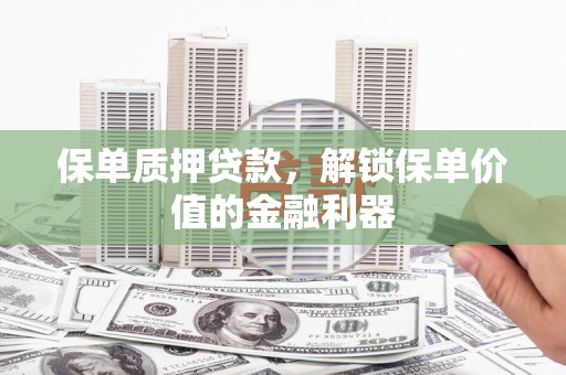 上甘岭保单质押贷款，解锁保单价值的金融利器