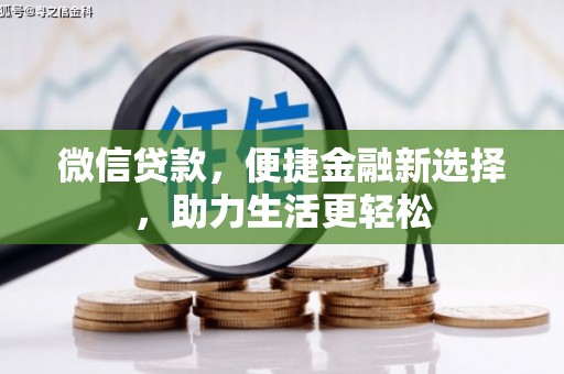 上甘岭微信贷款，便捷金融新选择，助力生活更轻松