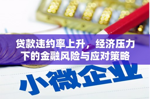 上甘岭贷款违约率上升，经济压力下的金融风险与应对策略