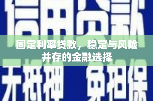 上甘岭固定利率贷款，稳定与风险并存的金融选择