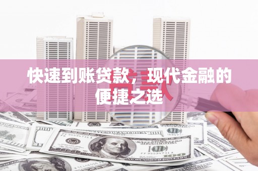 上甘岭快速到账贷款，现代金融的便捷之选
