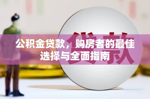 上甘岭公积金贷款，购房者的最佳选择与全面指南