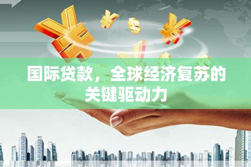 上甘岭国际贷款，全球经济复苏的关键驱动力