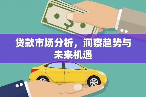 上甘岭贷款市场分析，洞察趋势与未来机遇