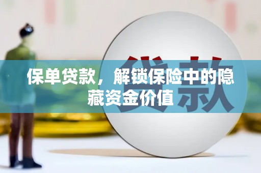 上甘岭保单贷款，解锁保险中的隐藏资金价值