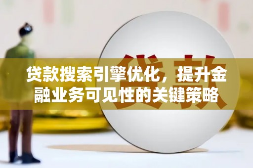 上甘岭贷款搜索引擎优化，提升金融业务可见性的关键策略