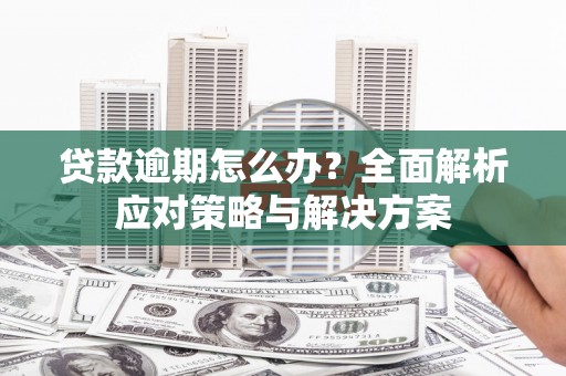 上甘岭贷款逾期怎么办？全面解析应对策略与解决方案