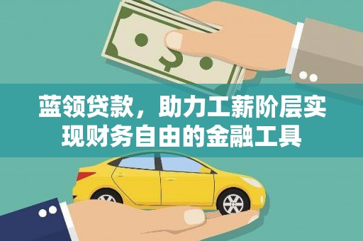 上甘岭蓝领贷款，助力工薪阶层实现财务自由的金融工具