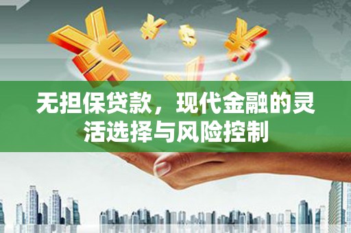 上甘岭无担保贷款，现代金融的灵活选择与风险控制