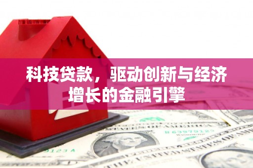 上甘岭科技贷款，驱动创新与经济增长的金融引擎