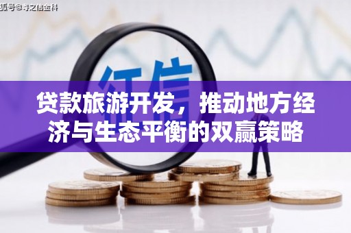 上甘岭贷款旅游开发，推动地方经济与生态平衡的双赢策略