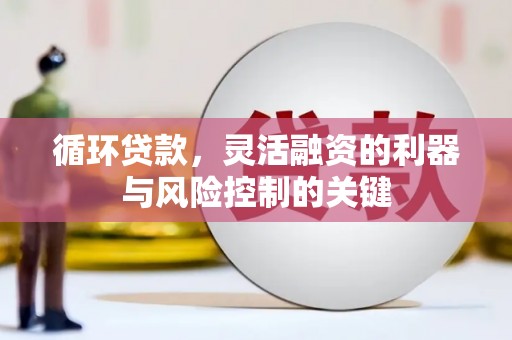 上甘岭循环贷款，灵活融资的利器与风险控制的关键