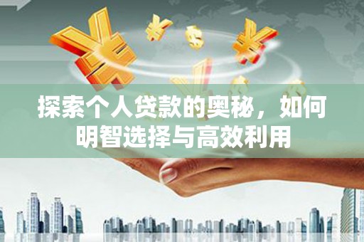 上甘岭探索个人贷款的奥秘，如何明智选择与高效利用