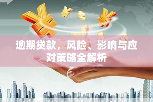 上甘岭逾期贷款，风险、影响与应对策略全解析