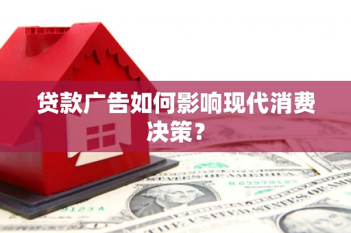 上甘岭贷款广告如何影响现代消费决策？