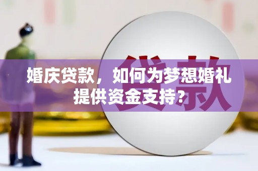 上甘岭婚庆贷款，如何为梦想婚礼提供资金支持？
