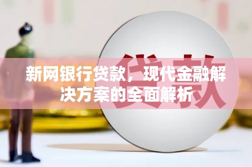 上甘岭新网银行贷款，现代金融解决方案的全面解析