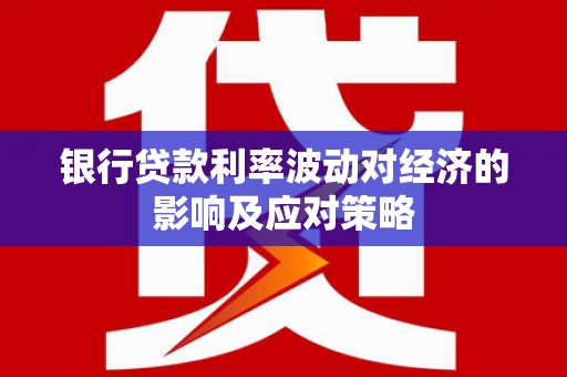 上甘岭银行贷款利率波动对经济的影响及应对策略