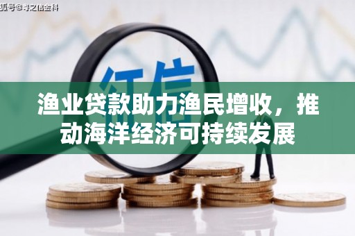 上甘岭渔业贷款助力渔民增收，推动海洋经济可持续发展