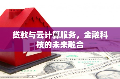 上甘岭贷款与云计算服务，金融科技的未来融合